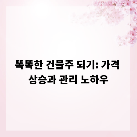 똑똑한 건물주 되기: 가격 상승과 관리 노하우