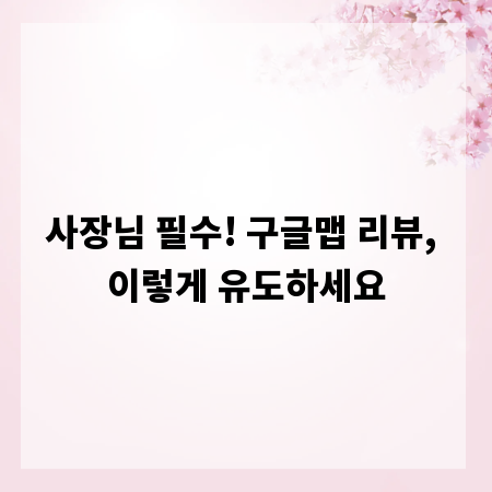 사장님 필수! 구글맵 리뷰, 이렇게 유도하세요