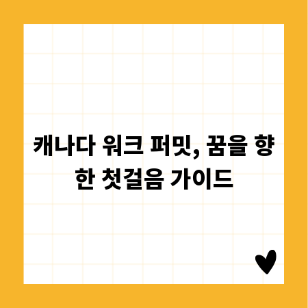 캐나다 워크 퍼밋, 꿈을 향한 첫걸음 가이드