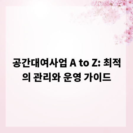 공간대여사업 A to Z: 최적의 관리와 운영 가이드