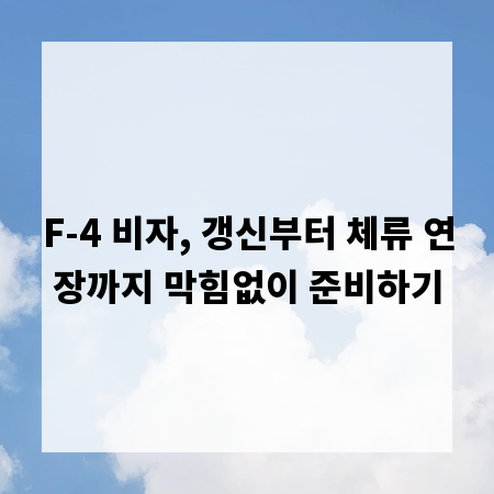 F-4 비자, 갱신부터 체류 연장까지 막힘없이 준비하기