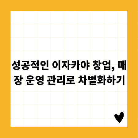 성공적인 이자카야 창업, 매장 운영 관리로 차별화하기