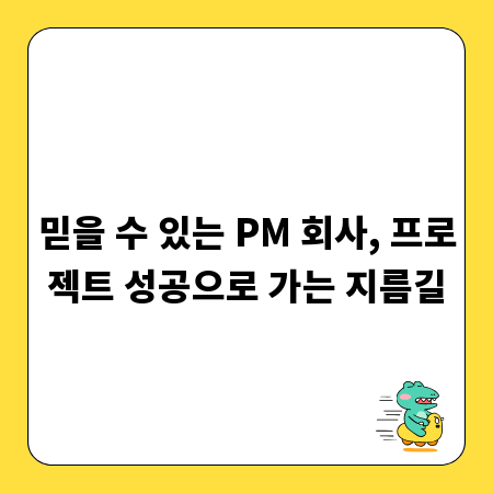 믿을 수 있는 PM 회사, 프로젝트 성공으로 가는 지름길