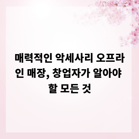 매력적인 악세사리 오프라인 매장, 창업자가 알아야 할 모든 것