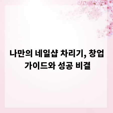 나만의 네일샵 차리기, 창업 가이드와 성공 비결