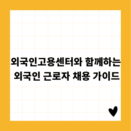 외국인고용센터와 함께하는 외국인 근로자 채용 가이드