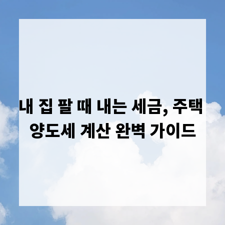 내 집 팔 때 내는 세금, 주택 양도세 계산 완벽 가이드