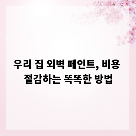 우리 집 외벽 페인트, 비용 절감하는 똑똑한 방법