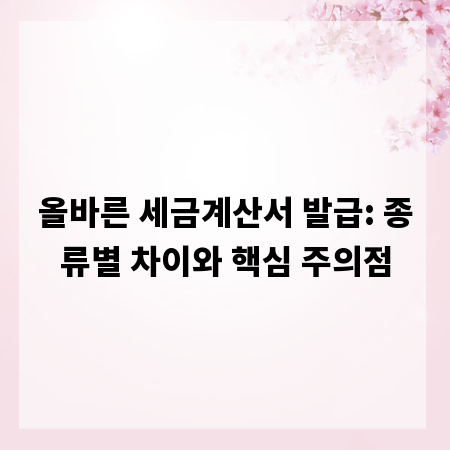 올바른 세금계산서 발급: 종류별 차이와 핵심 주의점
