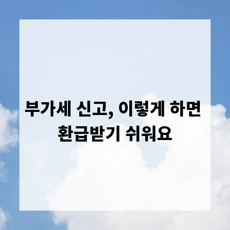 부가세 신고, 이렇게 하면 환급받기 쉬워요