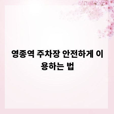 영종역 주차장 안전하게 이용하는 법