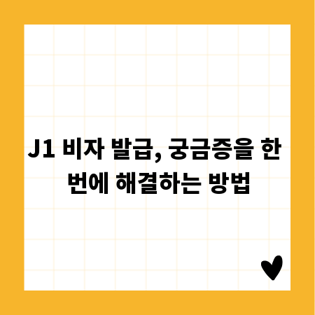 J1 비자 발급, 궁금증을 한 번에 해결하는 방법