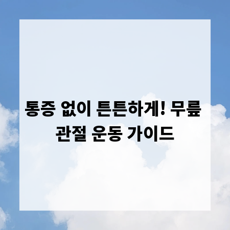 통증 없이 튼튼하게! 무릎 관절 운동 가이드