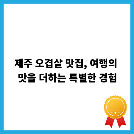 제주 오겹살 맛집, 여행의 맛을 더하는 특별한 경험