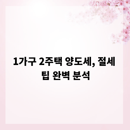 1가구 2주택 양도세, 절세 팁 완벽 분석