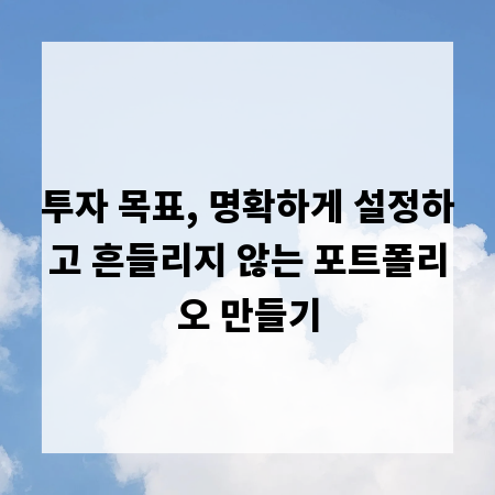 투자 목표, 명확하게 설정하고 흔들리지 않는 포트폴리오 만들기