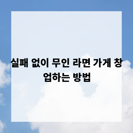 실패 없이 무인 라면 가게 창업하는 방법