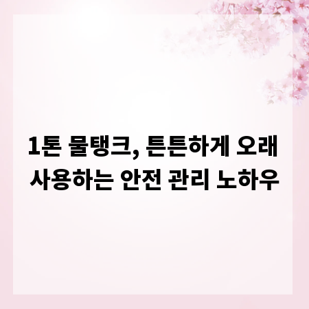 1톤 물탱크, 튼튼하게 오래 사용하는 안전 관리 노하우