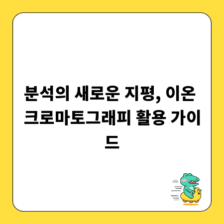 분석의 새로운 지평, 이온 크로마토그래피 활용 가이드