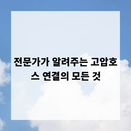 전문가가 알려주는 고압호스 연결의 모든 것