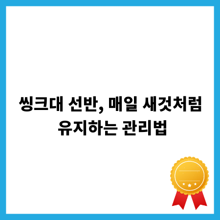 씽크대 선반, 매일 새것처럼 유지하는 관리법
