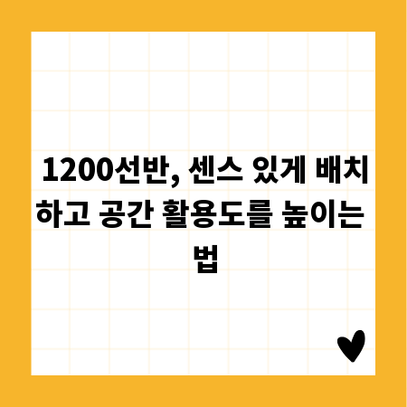1200선반, 센스 있게 배치하고 공간 활용도를 높이는 법