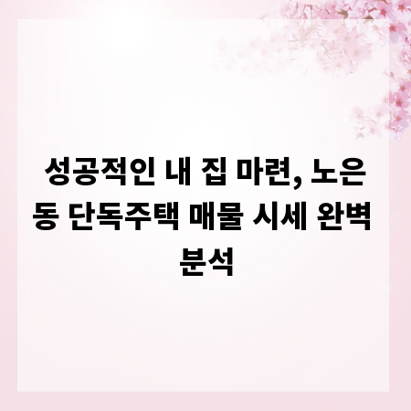 성공적인 내 집 마련, 노은동 단독주택 매물 시세 완벽 분석