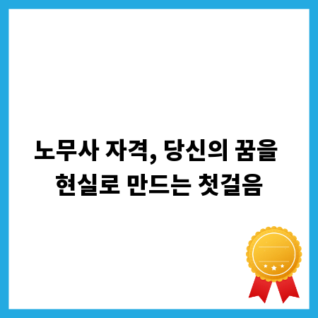 노무사 자격, 당신의 꿈을 현실로 만드는 첫걸음