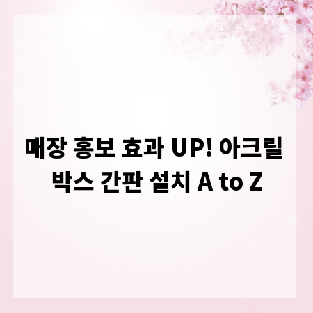 매장 홍보 효과 UP! 아크릴 박스 간판 설치 A to Z