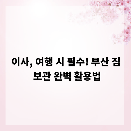 이사, 여행 시 필수! 부산 짐 보관 완벽 활용법