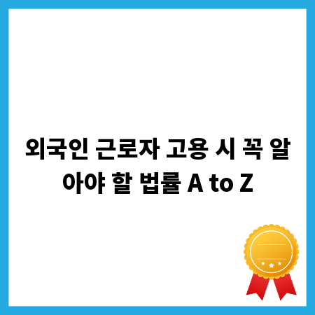 외국인 근로자 고용 시 꼭 알아야 할 법률 A to Z