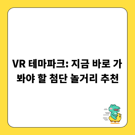 VR 테마파크: 지금 바로 가봐야 할 첨단 놀거리 추천