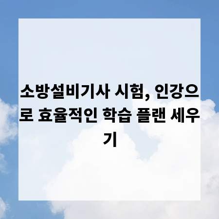 소방설비기사 시험, 인강으로 효율적인 학습 플랜 세우기