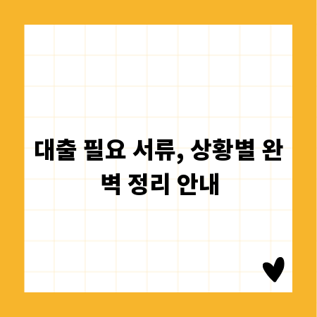 대출 필요 서류, 상황별 완벽 정리 안내