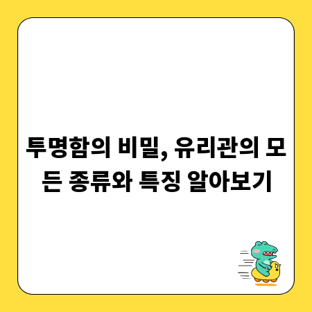 투명함의 비밀, 유리관의 모든 종류와 특징 알아보기