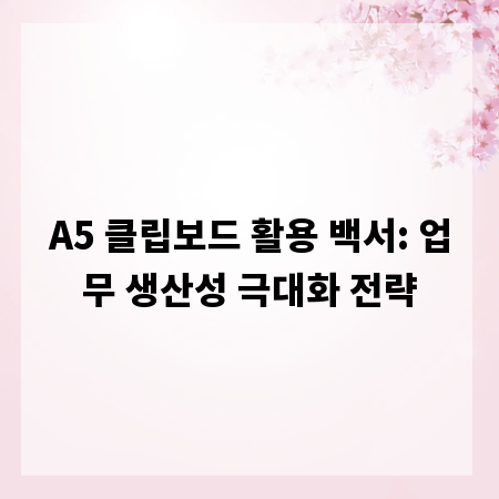 A5 클립보드 활용 백서: 업무 생산성 극대화 전략
