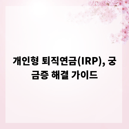 개인형 퇴직연금(IRP), 궁금증 해결 가이드