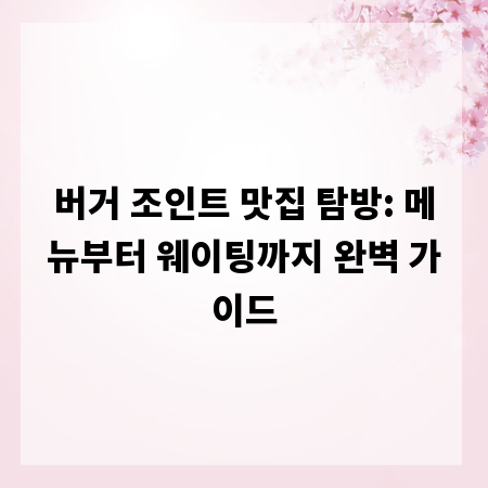 버거 조인트 맛집 탐방: 메뉴부터 웨이팅까지 완벽 가이드