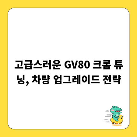 고급스러운 GV80 크롬 튜닝, 차량 업그레이드 전략