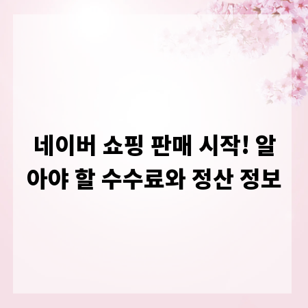 네이버 쇼핑 판매 시작! 알아야 할 수수료와 정산 정보