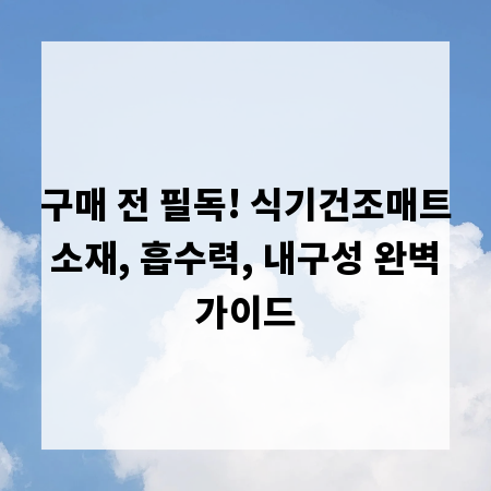 구매 전 필독! 식기건조매트 소재, 흡수력, 내구성 완벽 가이드