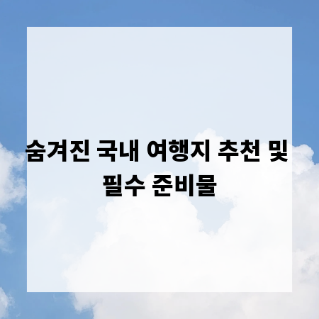 숨겨진 국내 여행지 추천 및 필수 준비물