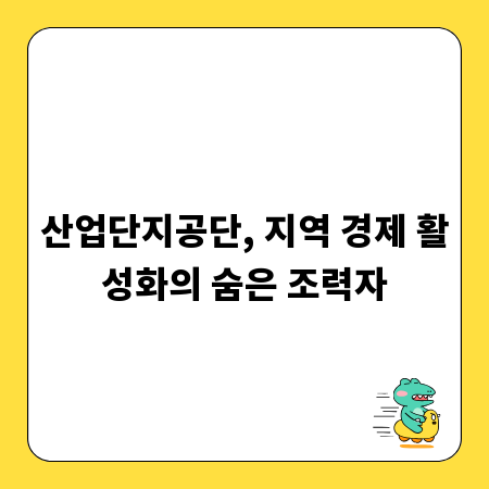 산업단지공단, 지역 경제 활성화의 숨은 조력자