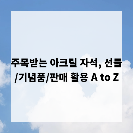 주목받는 아크릴 자석, 선물/기념품/판매 활용 A to Z