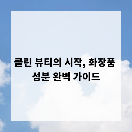 클린 뷰티의 시작, 화장품 성분 완벽 가이드