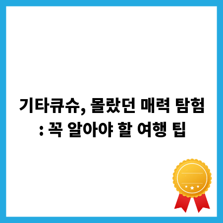 기타큐슈, 몰랐던 매력 탐험: 꼭 알아야 할 여행 팁