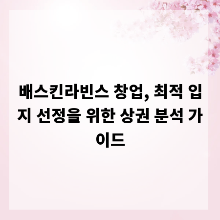 배스킨라빈스 창업, 최적 입지 선정을 위한 상권 분석 가이드