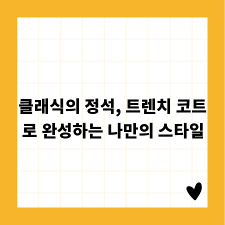 클래식의 정석, 트렌치 코트로 완성하는 나만의 스타일
