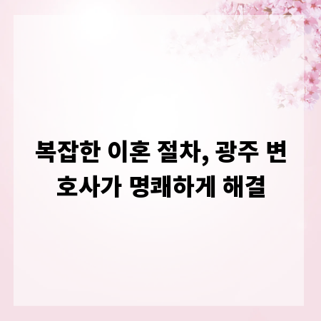 복잡한 이혼 절차, 광주 변호사가 명쾌하게 해결