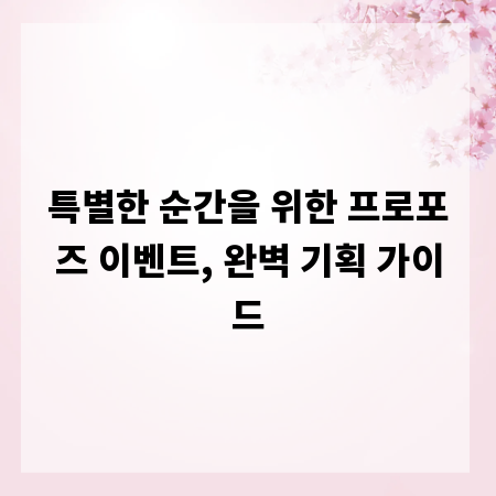 특별한 순간을 위한 프로포즈 이벤트, 완벽 기획 가이드